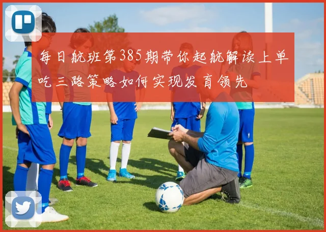 每日航班第385期带你起航解读上单吃三路策略如何实现发育领先