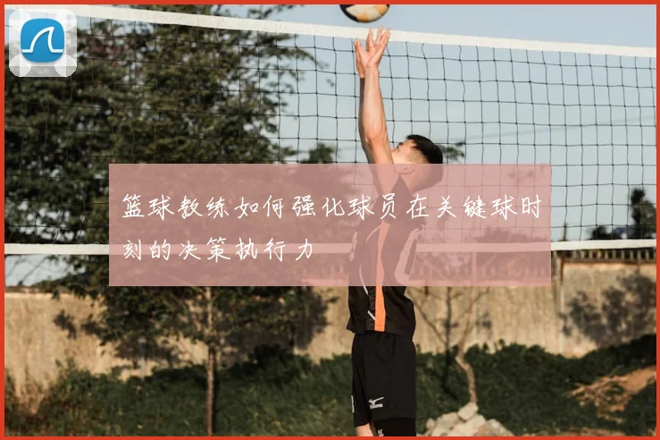 篮球教练如何强化球员在关键球时刻的决策执行力