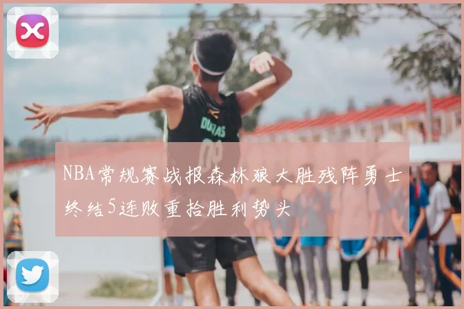 NBA常规赛战报森林狼大胜残阵勇士终结5连败重拾胜利势头