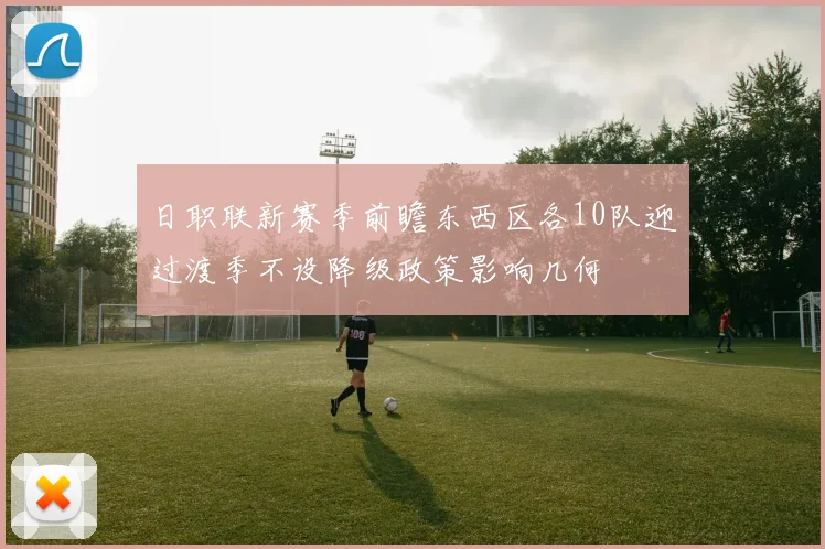 日职联新赛季前瞻东西区各10队迎过渡季不设降级政策影响几何