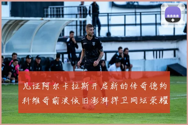 见证阿尔卡拉斯开启新的传奇德约科维奇前浪依旧澎湃捍卫网坛荣耀