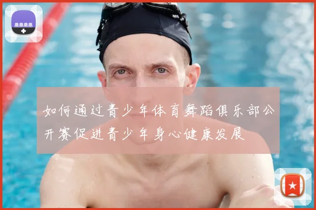 如何通过青少年体育舞蹈俱乐部公开赛促进青少年身心健康发展