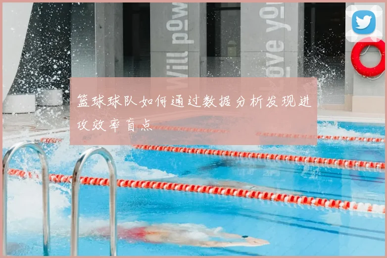 篮球球队如何通过数据分析发现进攻效率盲点