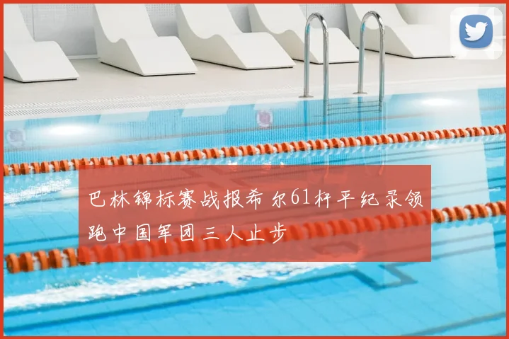 巴林锦标赛战报希尔61杆平纪录领跑中国军团三人止步