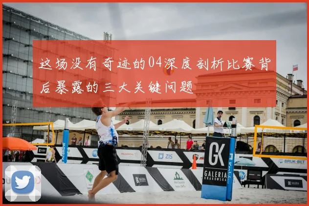 这场没有奇迹的04深度剖析比赛背后暴露的三大关键问题